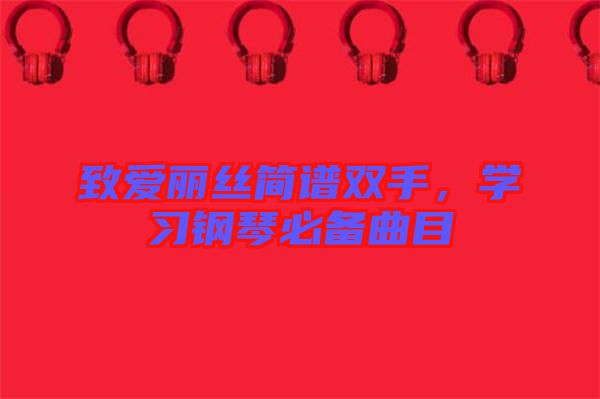 致愛麗絲簡譜雙手，學(xué)習(xí)鋼琴必備曲目