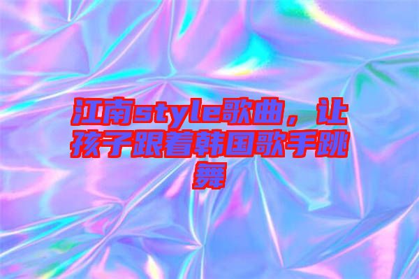 江南style歌曲，讓孩子跟著韓國歌手跳舞