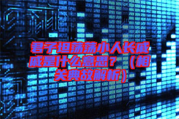 君子坦蕩蕩小人長戚戚是什么意思？（相關(guān)典故解析）