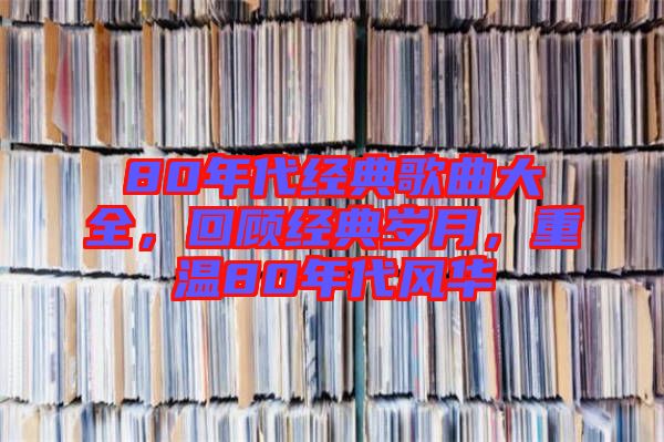 80年代經(jīng)典歌曲大全，回顧經(jīng)典歲月，重溫80年代風華