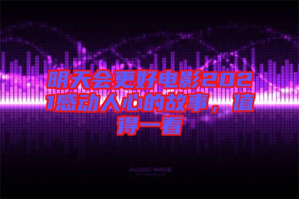 明天會(huì)更好電影2021感動(dòng)人心的故事，值得一看