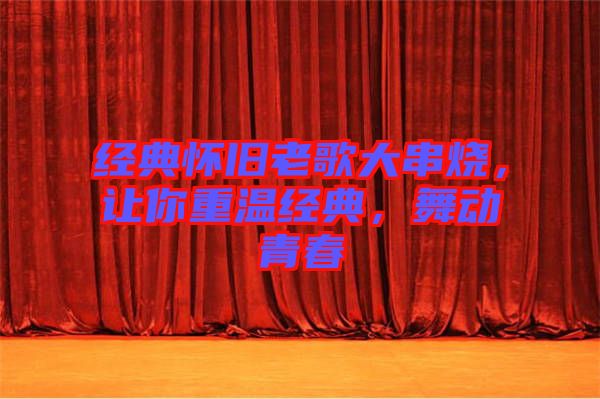 經(jīng)典懷舊老歌大串燒，讓你重溫經(jīng)典，舞動青春