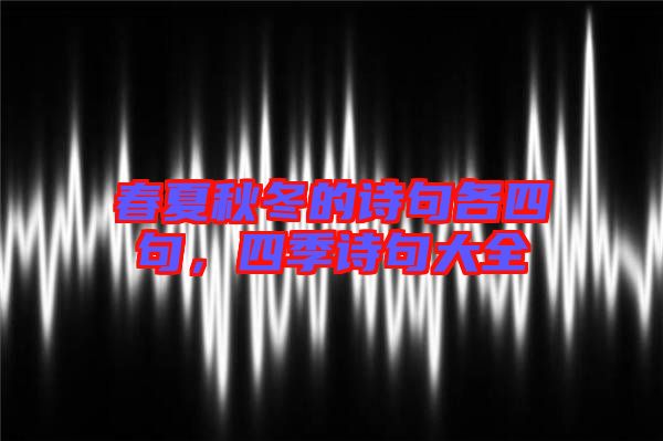 春夏秋冬的詩句各四句，四季詩句大全
