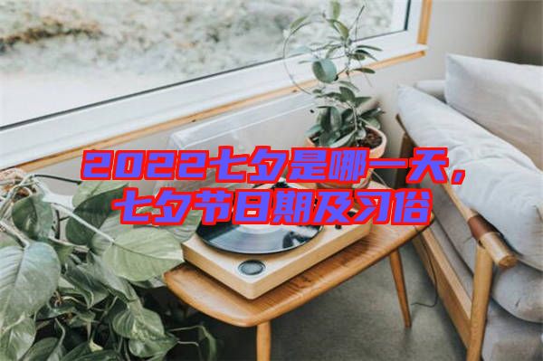 2022七夕是哪一天，七夕節(jié)日期及習(xí)俗