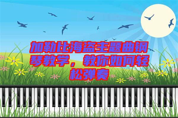 加勒比海盜主題曲鋼琴教學(xué)，教你如何輕松彈奏