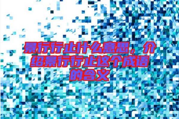 景行行止什么意思，介紹景行行止這個成語的含義