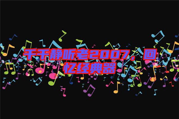 千千靜聽老2007，回憶經(jīng)典器