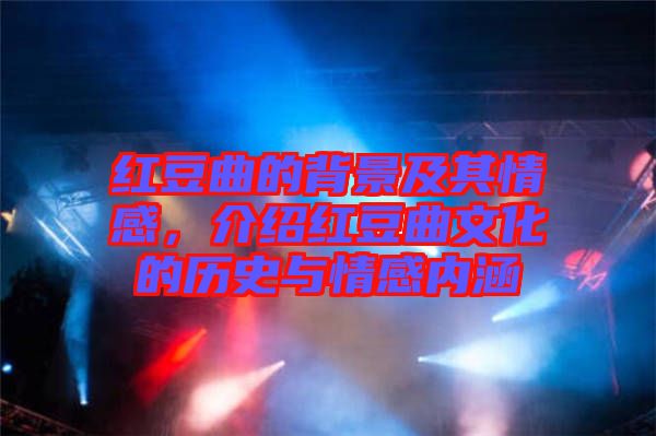 紅豆曲的背景及其情感，介紹紅豆曲文化的歷史與情感內(nèi)涵