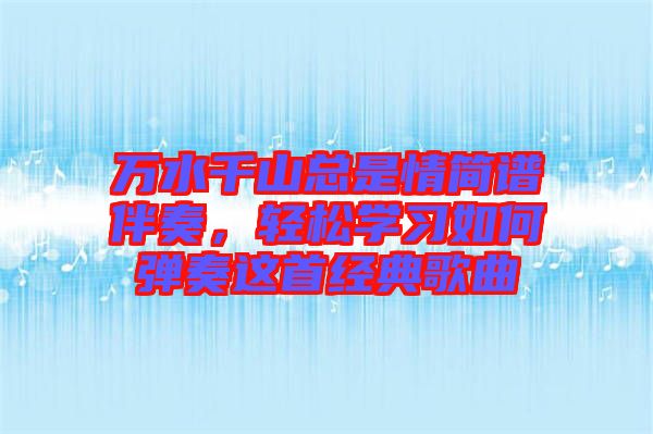 萬水千山總是情簡譜伴奏，輕松學習如何彈奏這首經(jīng)典歌曲