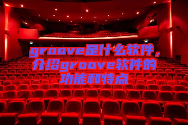 groove是什么軟件，介紹groove軟件的功能和特點(diǎn)