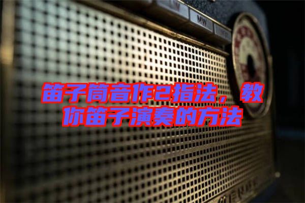 笛子筒音作2指法，教你笛子演奏的方法