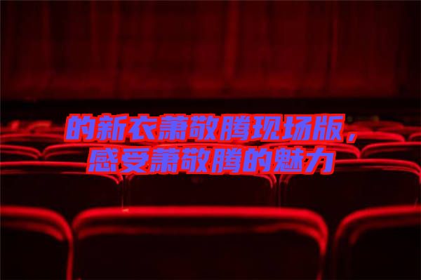 的新衣蕭敬騰現(xiàn)場(chǎng)版，感受蕭敬騰的魅力