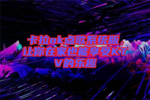 卡拉ok點(diǎn)歌系統(tǒng)版，讓你在家也能享受KTV的樂趣