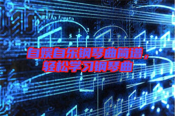 自娛自樂鋼琴曲簡譜，輕松學(xué)習(xí)鋼琴曲