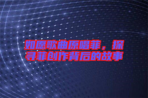 如愿歌曲原唱菲，探尋菲創(chuàng)作背后的故事