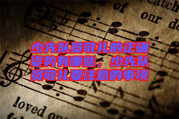 少先隊(duì)員敬禮的正確姿勢(shì)有哪些，少先隊(duì)員敬禮要注意的事項(xiàng)