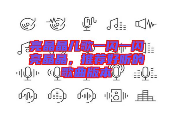 亮晶晶兒歌一閃一閃亮晶晶，推薦好聽的歌曲版本