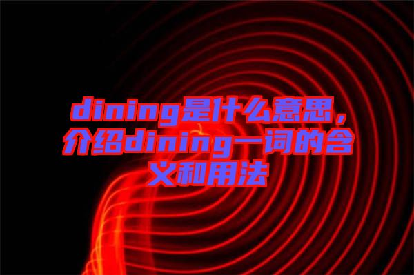 dining是什么意思，介紹dining一詞的含義和用法