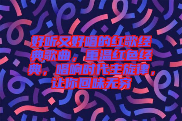 好聽又好唱的紅歌經(jīng)典歌曲，重溫紅色經(jīng)典，唱響時代主旋律，讓你回味無窮