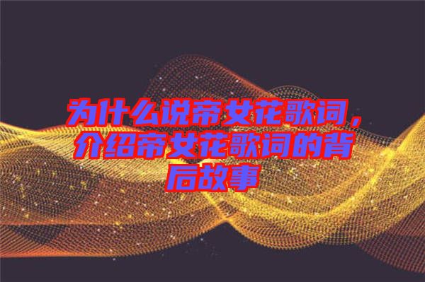 為什么說帝女花歌詞，介紹帝女花歌詞的背后故事