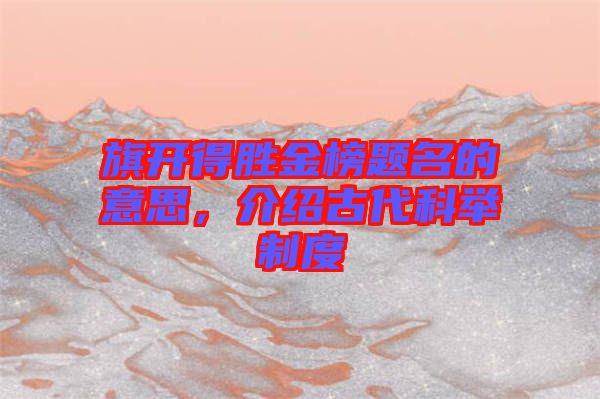 旗開(kāi)得勝金榜題名的意思，介紹古代科舉制度