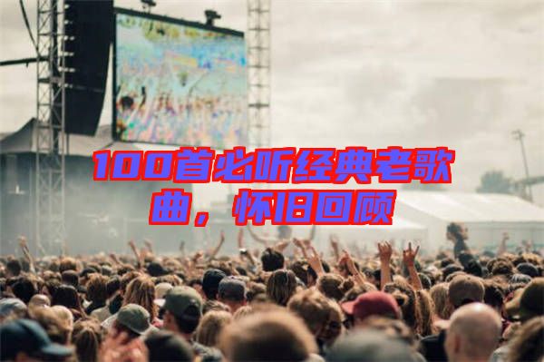 100首必聽經(jīng)典老歌曲，懷舊回顧
