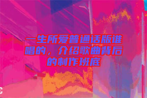 一生所愛普通話版誰唱的，介紹歌曲背后的制作班底