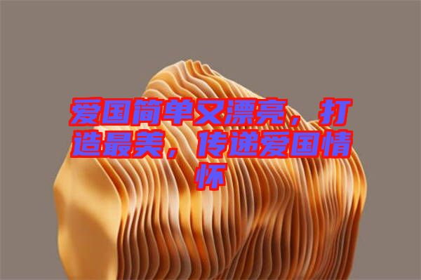 愛國簡單又漂亮，打造最美，傳遞愛國情懷