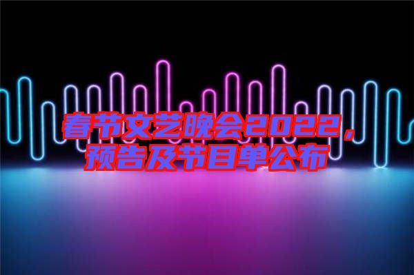 春節(jié)文藝晚會2022，預(yù)告及節(jié)目單公布