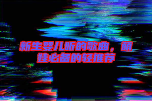 新生嬰兒聽的歌曲，萌娃必備的輕推薦