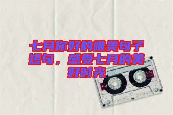 七月你好的唯美句子短句，感受七月的美好時(shí)光