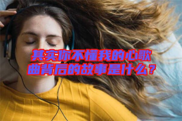 其實(shí)你不懂我的心歌曲背后的故事是什么？