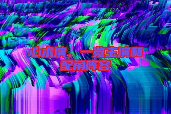 心術(shù)演，一覽主演和配角陣容