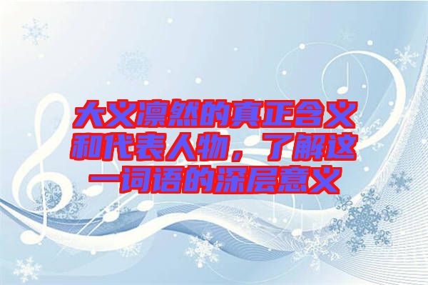 大義凜然的真正含義和代表人物，了解這一詞語的深層意義