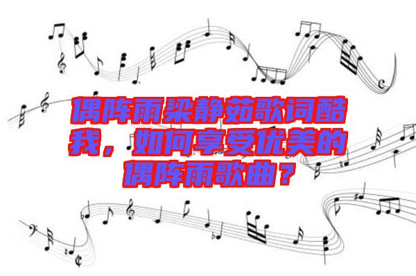 偶陣雨梁靜茹歌詞酷我，如何享受優(yōu)美的偶陣雨歌曲？