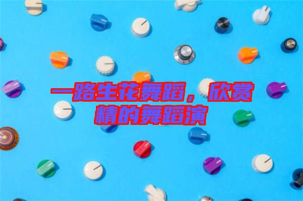 一路生花舞蹈，欣賞精的舞蹈演