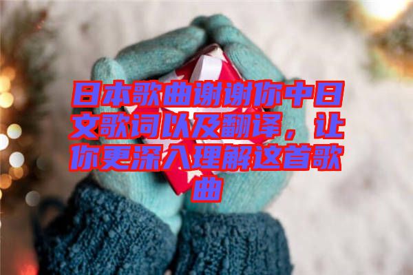 日本歌曲謝謝你中日文歌詞以及翻譯，讓你更深入理解這首歌曲