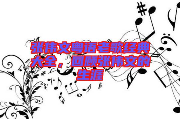 張偉文粵語老歌經典大全，回顧張偉文的生涯