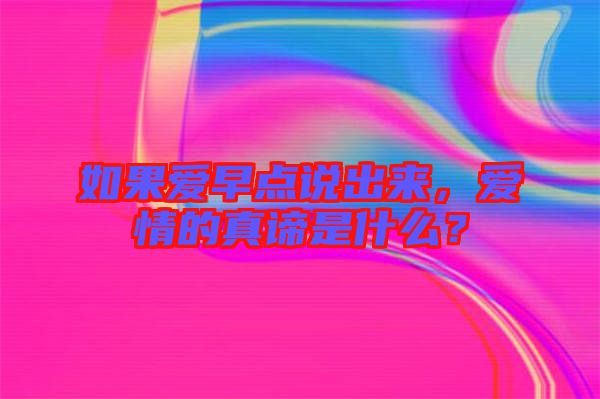 如果愛(ài)早點(diǎn)說(shuō)出來(lái)，愛(ài)情的真諦是什么？
