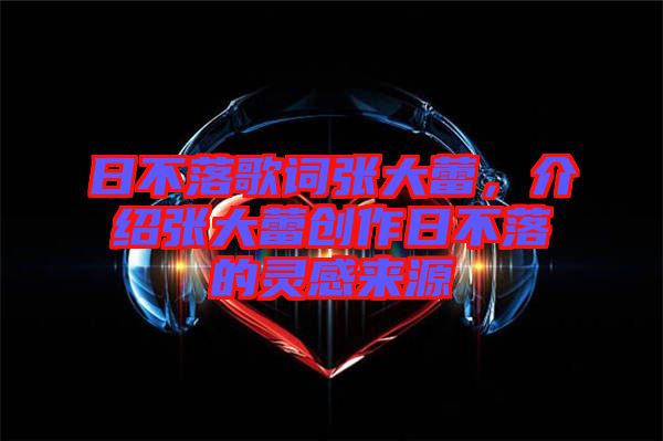 日不落歌詞張大蕾，介紹張大蕾創(chuàng)作日不落的靈感來源