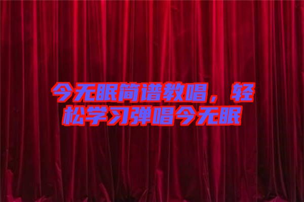 今無(wú)眠簡(jiǎn)譜教唱，輕松學(xué)習(xí)彈唱今無(wú)眠