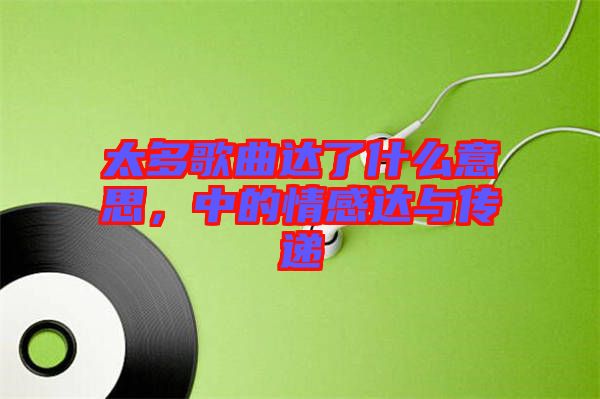 太多歌曲達(dá)了什么意思，中的情感達(dá)與傳遞