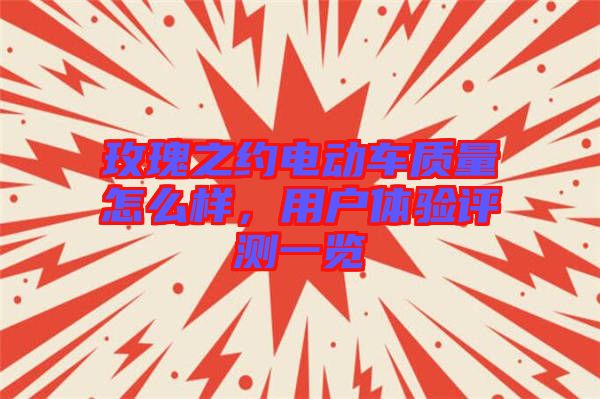 玫瑰之約電動車質(zhì)量怎么樣，用戶體驗評測一覽