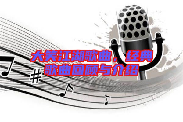 大笑江湖歌曲，經(jīng)典歌曲回顧與介紹