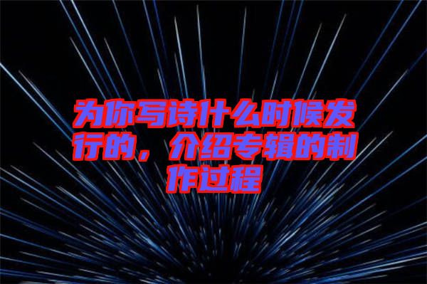 為你寫詩什么時(shí)候發(fā)行的，介紹專輯的制作過程