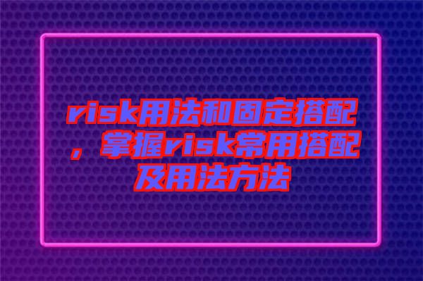 risk用法和固定搭配，掌握risk常用搭配及用法方法