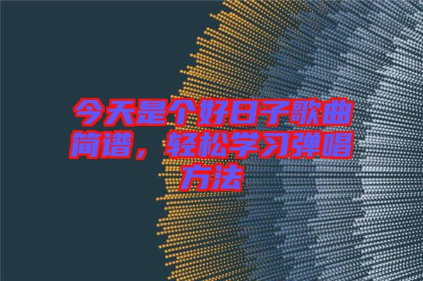 今天是個好日子歌曲簡譜，輕松學習彈唱方法