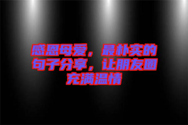 感恩母愛，最樸實(shí)的句子分享，讓朋友圈充滿溫情