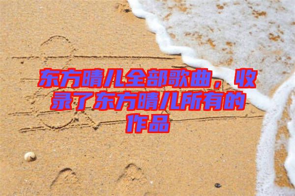 東方晴兒全部歌曲，收錄了東方晴兒所有的作品