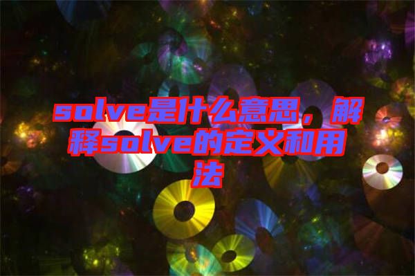 solve是什么意思，解釋solve的定義和用法